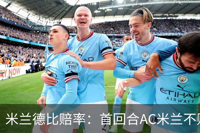 米兰德比赔率：首回合AC米兰不败 国米强弩之末